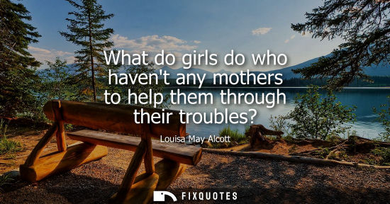 Small: What do girls do who havent any mothers to help them through their troubles?