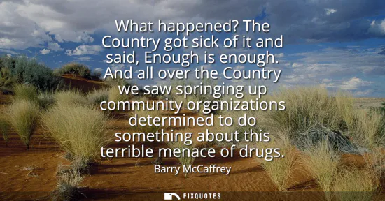 Small: What happened? The Country got sick of it and said, Enough is enough. And all over the Country we saw springin