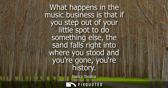 Small: What happens in the music business is that if you step out of your little spot to do something else, th