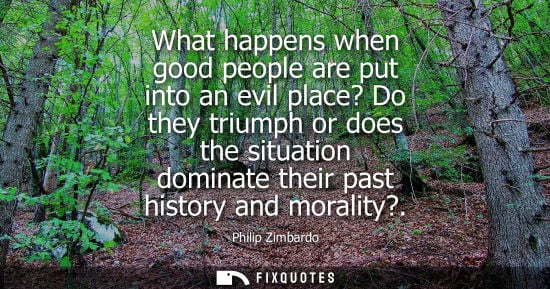 Small: What happens when good people are put into an evil place? Do they triumph or does the situation dominat