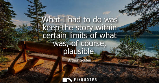 Small: What I had to do was keep the story within certain limits of what was, of course, plausible