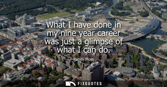 Small: What I have done in my nine year career was just a glimpse of what I can do