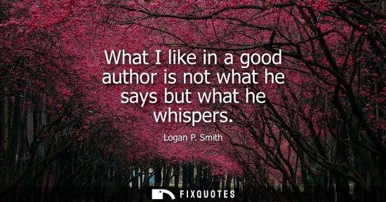 Small: What I like in a good author is not what he says but what he whispers