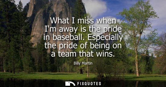 Small: What I miss when Im away is the pride in baseball. Especially the pride of being on a team that wins