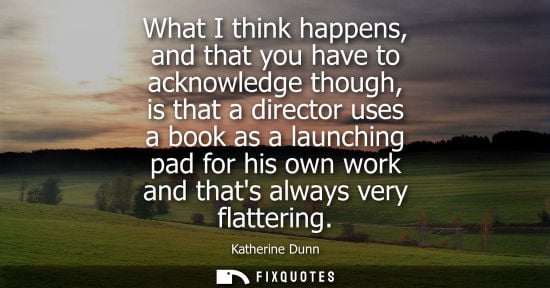 Small: What I think happens, and that you have to acknowledge though, is that a director uses a book as a laun