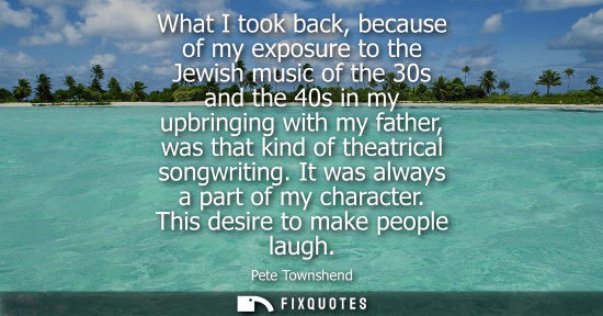 Small: What I took back, because of my exposure to the Jewish music of the 30s and the 40s in my upbringing wi