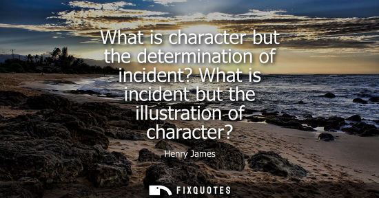 Small: What is character but the determination of incident? What is incident but the illustration of character