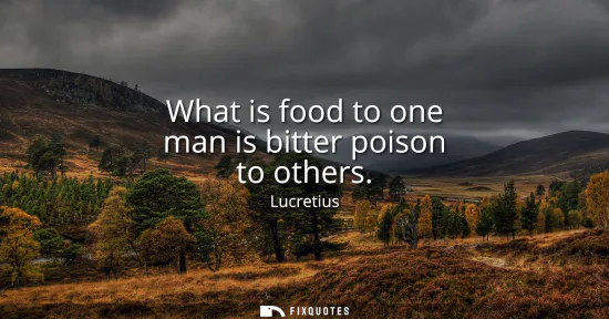 Small: What is food to one man is bitter poison to others