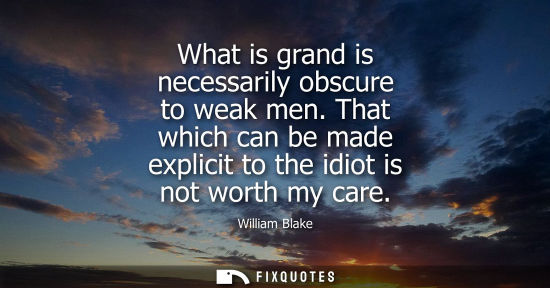 Small: What is grand is necessarily obscure to weak men. That which can be made explicit to the idiot is not w