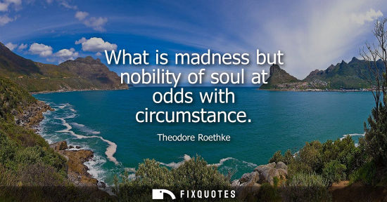 Small: What is madness but nobility of soul at odds with circumstance