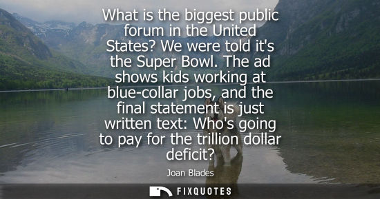 Small: What is the biggest public forum in the United States? We were told its the Super Bowl. The ad shows kids work