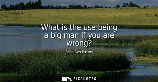 Small: What is the use being a big man if you are wrong?