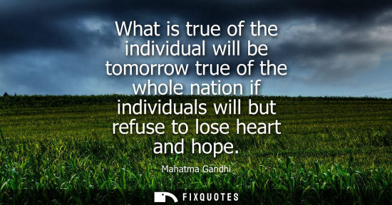 Small: What is true of the individual will be tomorrow true of the whole nation if individuals will but refuse to los