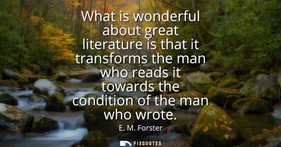 Small: What is wonderful about great literature is that it transforms the man who reads it towards the condition of t