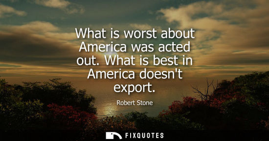 Small: What is worst about America was acted out. What is best in America doesnt export