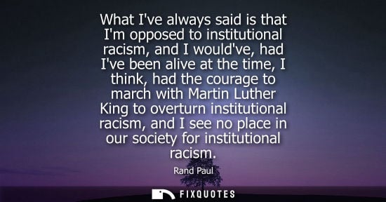 Small: What Ive always said is that Im opposed to institutional racism, and I wouldve, had Ive been alive at the time