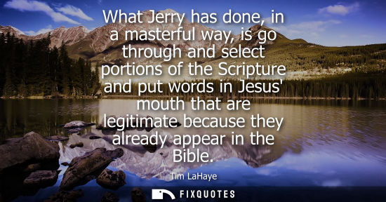 Small: What Jerry has done, in a masterful way, is go through and select portions of the Scripture and put words in J