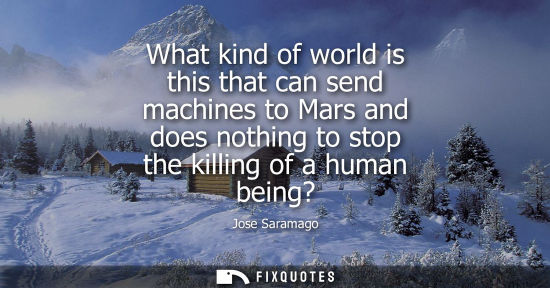 Small: What kind of world is this that can send machines to Mars and does nothing to stop the killing of a human bein