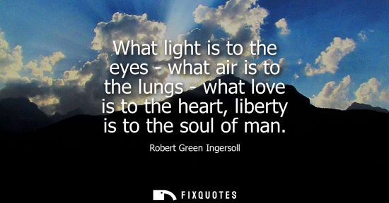 Small: What light is to the eyes - what air is to the lungs - what love is to the heart, liberty is to the sou
