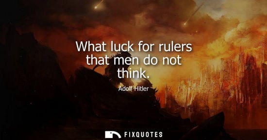 Small: What luck for rulers that men do not think - Adolf Hitler