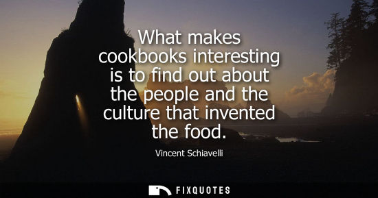 Small: What makes cookbooks interesting is to find out about the people and the culture that invented the food