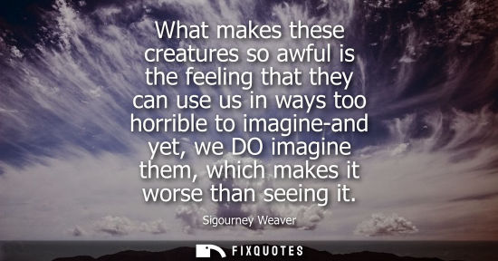Small: What makes these creatures so awful is the feeling that they can use us in ways too horrible to imagine