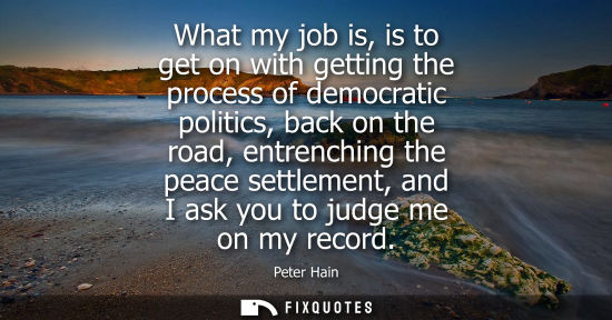 Small: What my job is, is to get on with getting the process of democratic politics, back on the road, entrenc