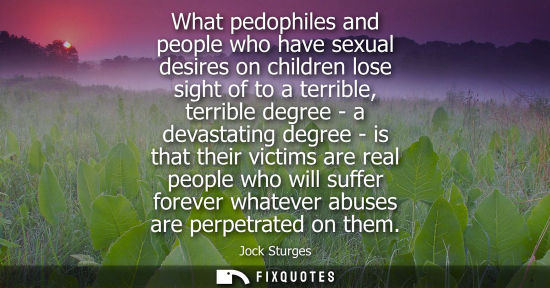 Small: What pedophiles and people who have sexual desires on children lose sight of to a terrible, terrible de