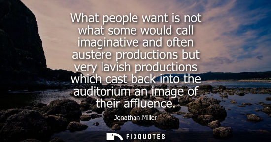 Small: What people want is not what some would call imaginative and often austere productions but very lavish 