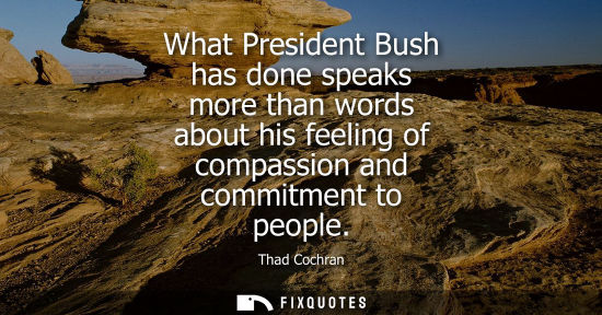 Small: What President Bush has done speaks more than words about his feeling of compassion and commitment to p