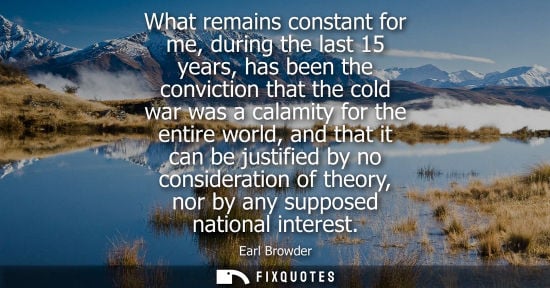 Small: What remains constant for me, during the last 15 years, has been the conviction that the cold war was a