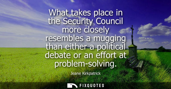 Small: What takes place in the Security Council more closely resembles a mugging than either a political debat