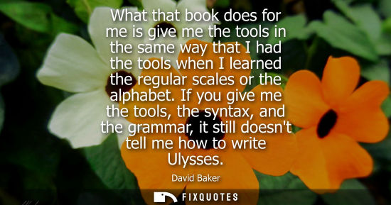 Small: What that book does for me is give me the tools in the same way that I had the tools when I learned the