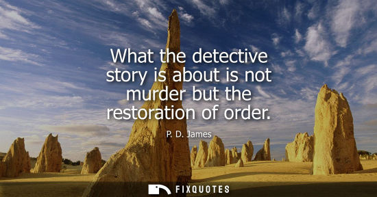 Small: What the detective story is about is not murder but the restoration of order