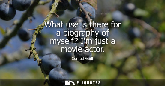 Small: What use is there for a biography of myself? Im just a movie actor