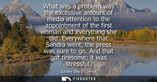 Small: What was a problem was the excessive amount of media attention to the appointment of the first woman an