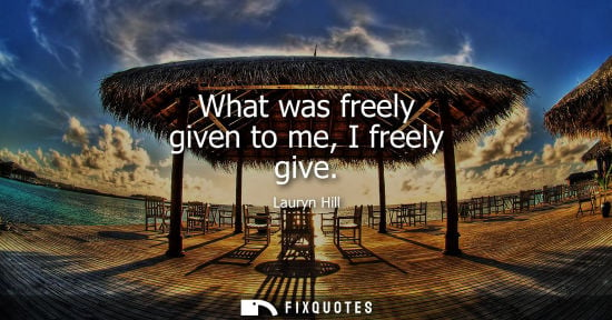 Small: What was freely given to me, I freely give