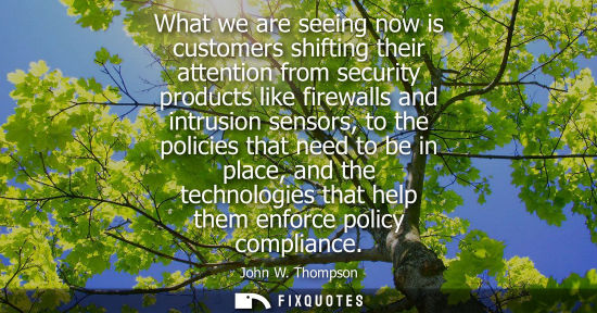 Small: What we are seeing now is customers shifting their attention from security products like firewalls and intrusi
