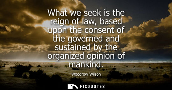 Small: What we seek is the reign of law, based upon the consent of the governed and sustained by the organized