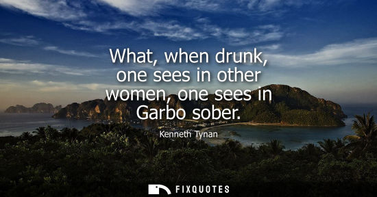 Small: What, when drunk, one sees in other women, one sees in Garbo sober