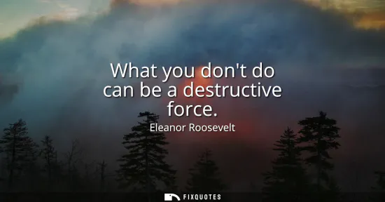 Small: What you dont do can be a destructive force