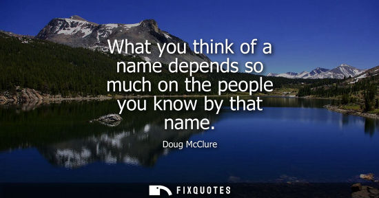 Small: What you think of a name depends so much on the people you know by that name