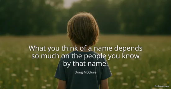 What you think of a name depends so much on the people you know by that name - Doug McClure
