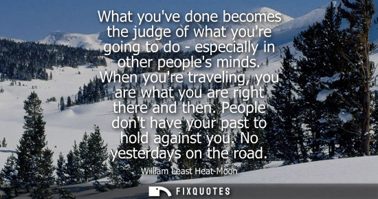 Small: What youve done becomes the judge of what youre going to do - especially in other peoples minds.