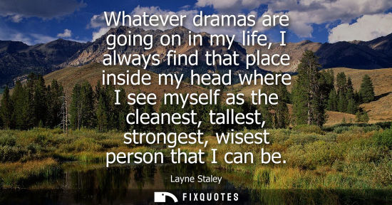 Small: Whatever dramas are going on in my life, I always find that place inside my head where I see myself as 