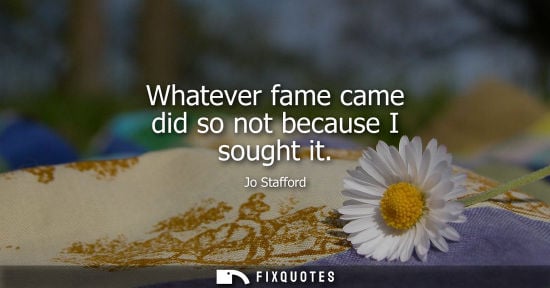 Small: Whatever fame came did so not because I sought it