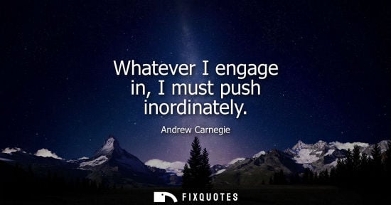 Small: Whatever I engage in, I must push inordinately