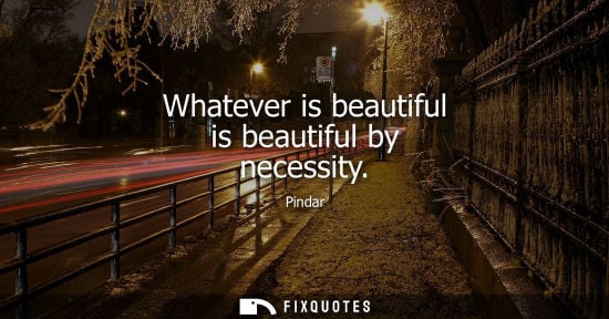 Small: Pindar: Whatever is beautiful is beautiful by necessity