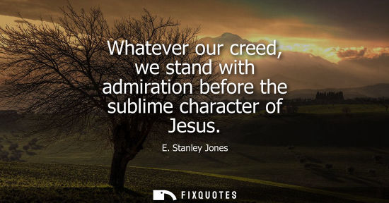 Small: Whatever our creed, we stand with admiration before the sublime character of Jesus