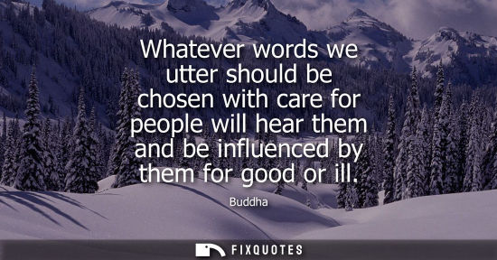 Small: Whatever words we utter should be chosen with care for people will hear them and be influenced by them 